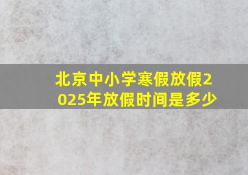 北京中小学寒假放假2025年放假时间是多少