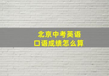 北京中考英语口语成绩怎么算