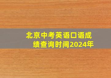 北京中考英语口语成绩查询时间2024年