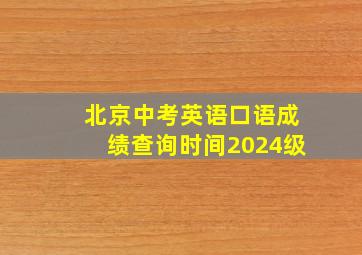 北京中考英语口语成绩查询时间2024级