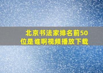 北京书法家排名前50位是谁啊视频播放下载