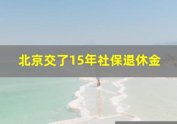 北京交了15年社保退休金