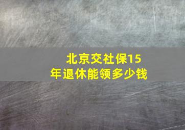 北京交社保15年退休能领多少钱