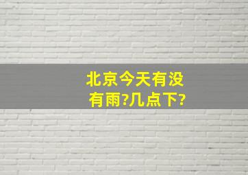 北京今天有没有雨?几点下?