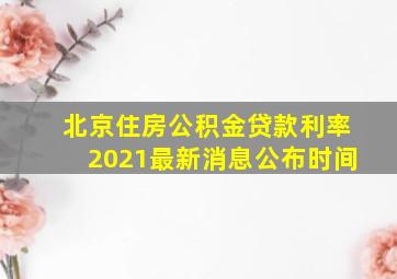 北京住房公积金贷款利率2021最新消息公布时间