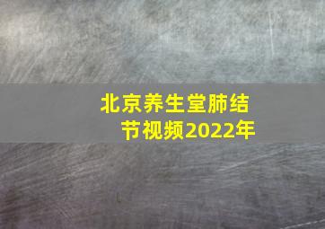 北京养生堂肺结节视频2022年