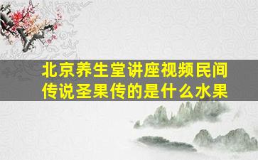 北京养生堂讲座视频民间传说圣果传的是什么水果