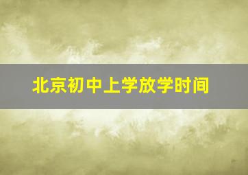 北京初中上学放学时间