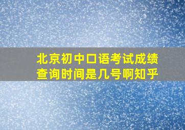 北京初中口语考试成绩查询时间是几号啊知乎