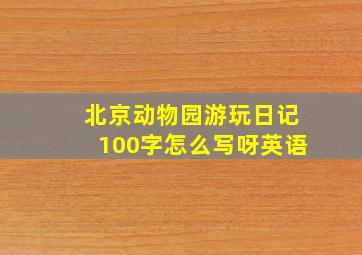 北京动物园游玩日记100字怎么写呀英语