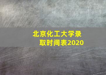 北京化工大学录取时间表2020