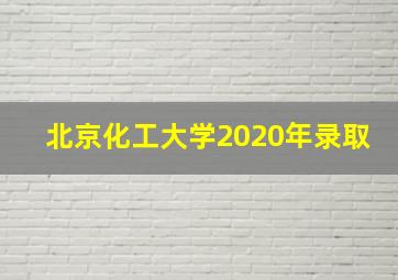 北京化工大学2020年录取