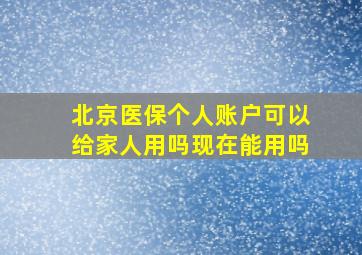 北京医保个人账户可以给家人用吗现在能用吗