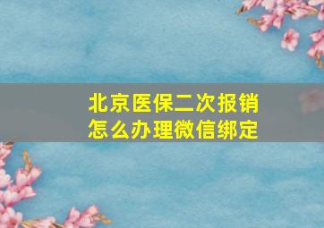 北京医保二次报销怎么办理微信绑定