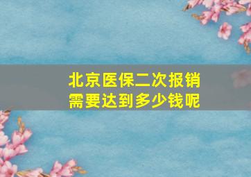 北京医保二次报销需要达到多少钱呢