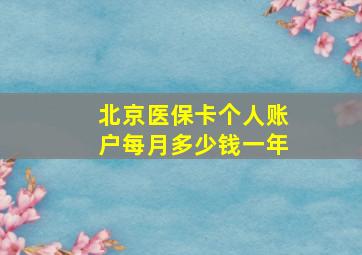 北京医保卡个人账户每月多少钱一年