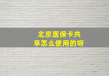 北京医保卡共享怎么使用的呀