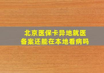 北京医保卡异地就医备案还能在本地看病吗