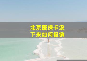 北京医保卡没下来如何报销