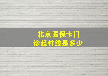 北京医保卡门诊起付线是多少