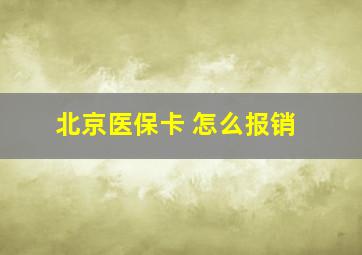 北京医保卡 怎么报销