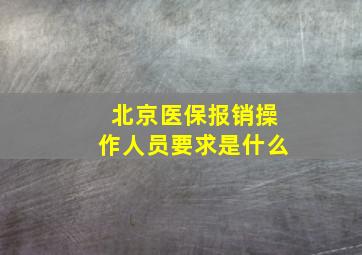 北京医保报销操作人员要求是什么