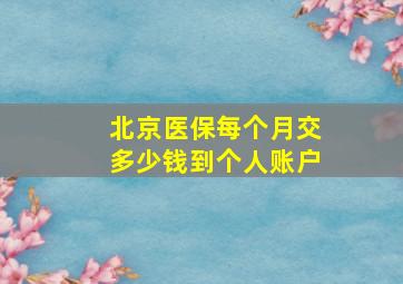 北京医保每个月交多少钱到个人账户