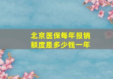 北京医保每年报销额度是多少钱一年