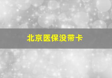 北京医保没带卡