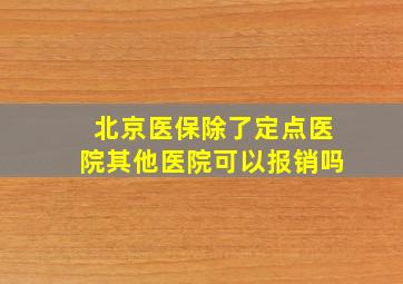 北京医保除了定点医院其他医院可以报销吗