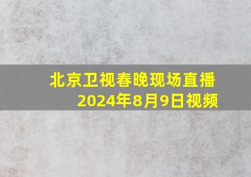 北京卫视春晚现场直播2024年8月9日视频