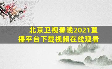 北京卫视春晚2021直播平台下载视频在线观看