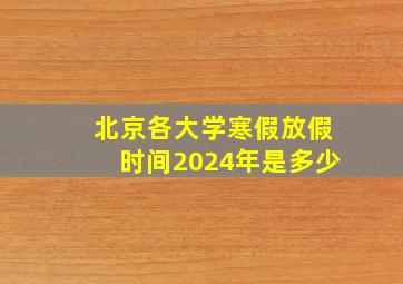 北京各大学寒假放假时间2024年是多少