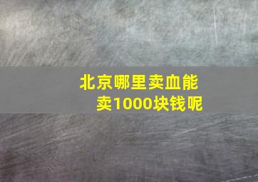 北京哪里卖血能卖1000块钱呢