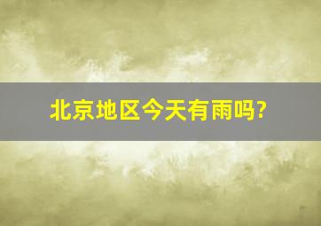 北京地区今天有雨吗?