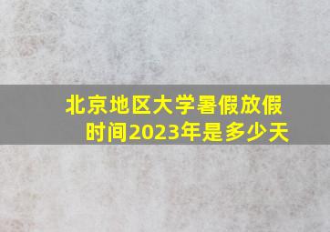 北京地区大学暑假放假时间2023年是多少天