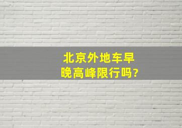 北京外地车早晚高峰限行吗?