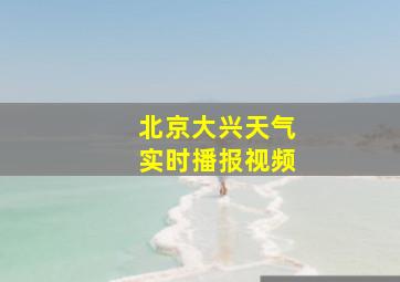 北京大兴天气实时播报视频