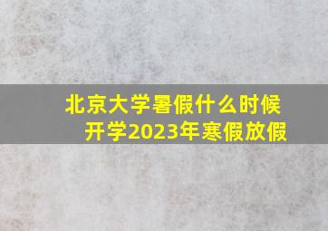 北京大学暑假什么时候开学2023年寒假放假