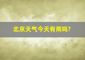 北京天气今天有雨吗?