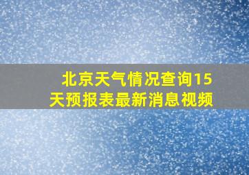 北京天气情况查询15天预报表最新消息视频