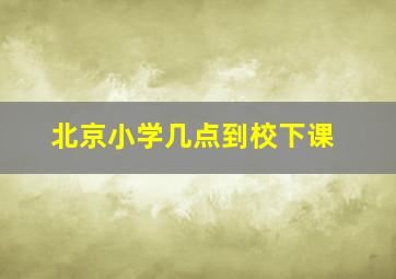 北京小学几点到校下课