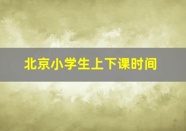 北京小学生上下课时间