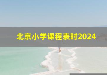 北京小学课程表时2024