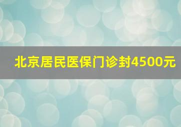 北京居民医保门诊封4500元