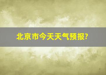 北京市今天天气预报?