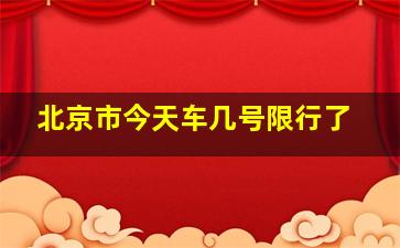 北京市今天车几号限行了