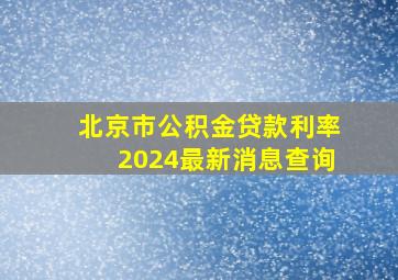 北京市公积金贷款利率2024最新消息查询