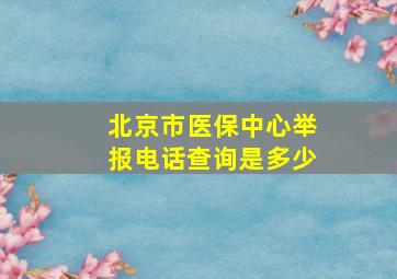 北京市医保中心举报电话查询是多少