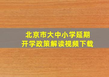 北京市大中小学延期开学政策解读视频下载